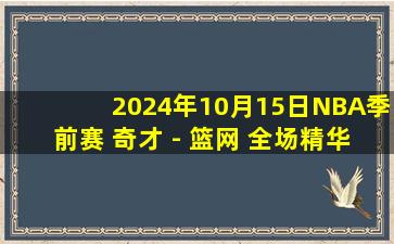 2024年10月15日NBA季前赛 奇才 - 篮网 全场精华回放